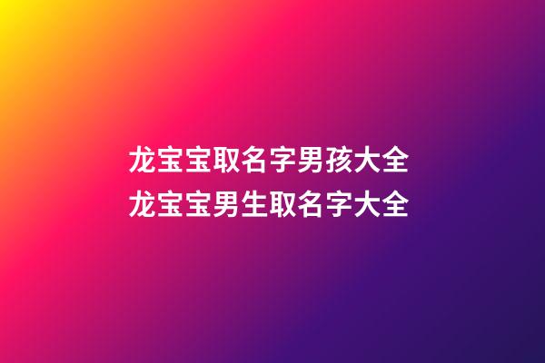 龙宝宝取名字男孩大全 龙宝宝男生取名字大全